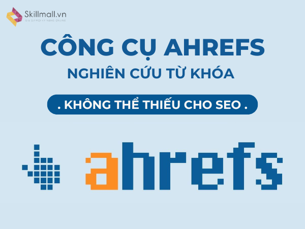 Công Cụ Nghiên Cứu Từ Khóa Ahrefs Không Thể Thiếu Cho SEO