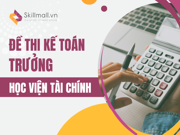 Đề Thi Kế Toán Trưởng Học Viện Tài Chính