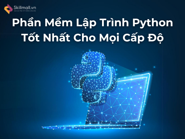 Phần Mềm Lập Trình Python Tốt Nhất Cho Mọi Cấp Độ