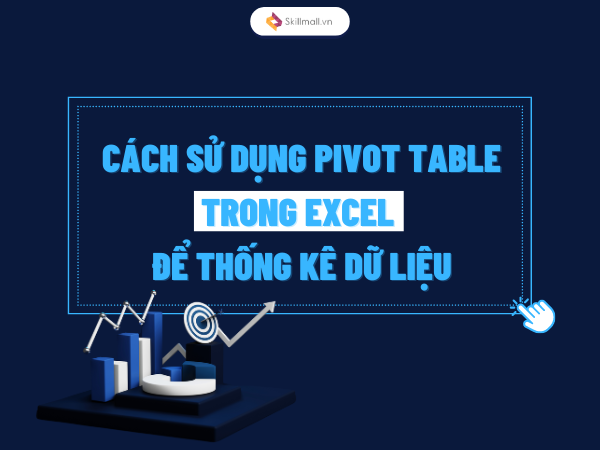 cách sử dụng Pivot table trong Excel để thống kê dữ liệu