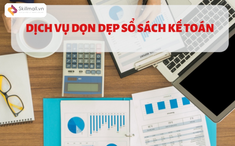 Dịch vụ dọn dẹp sổ sách kế toán uy tín tại Skillmall